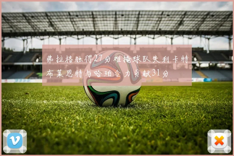 弗拉格独得27分难掩球队失利卡特布莱恩特与哈珀合力贡献31分