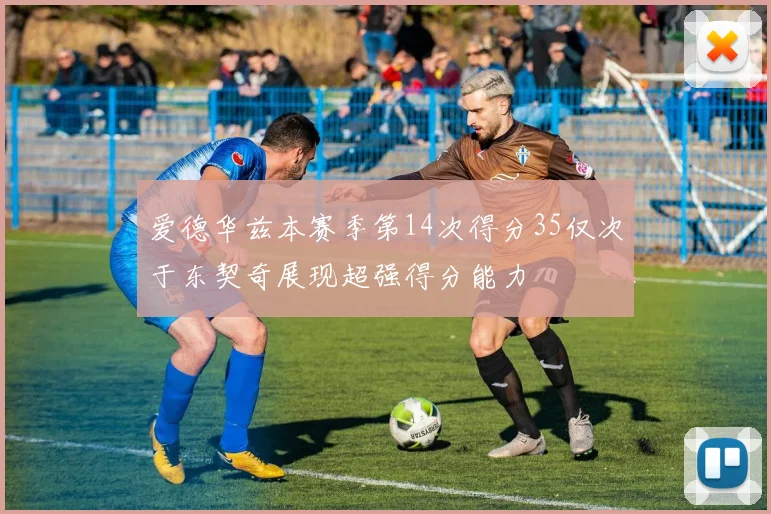 爱德华兹本赛季第14次得分35仅次于东契奇展现超强得分能力