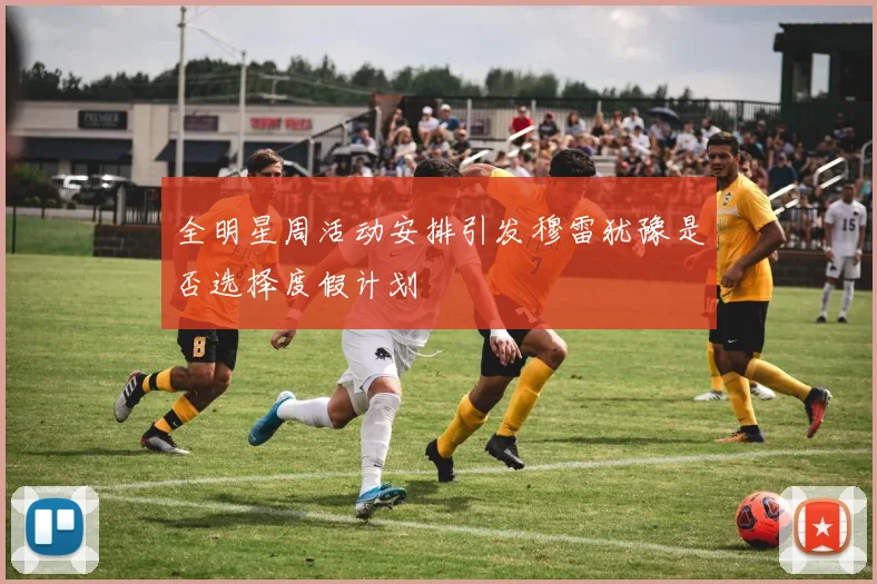 全明星周活动安排引发穆雷犹豫是否选择度假计划