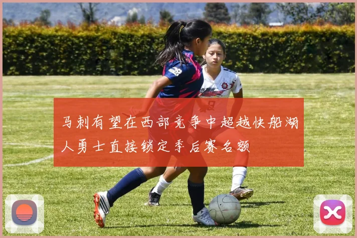 马刺有望在西部竞争中超越快船湖人勇士直接锁定季后赛名额