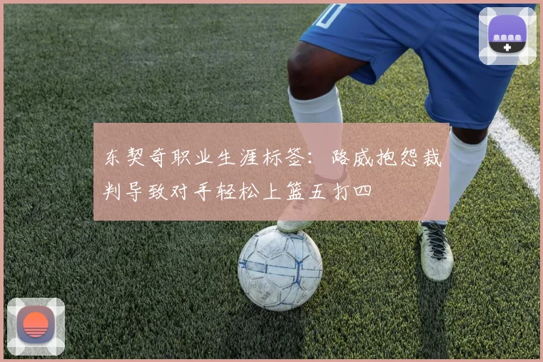 东契奇职业生涯标签：路威抱怨裁判导致对手轻松上篮五打四
