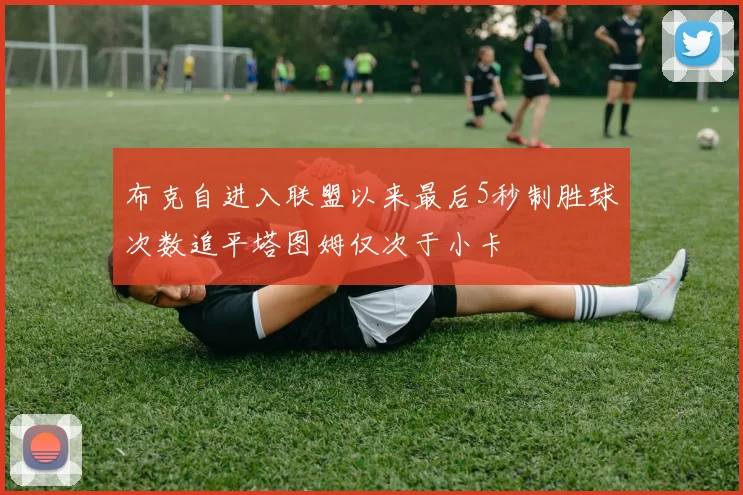 布克自进入联盟以来最后5秒制胜球次数追平塔图姆仅次于小卡