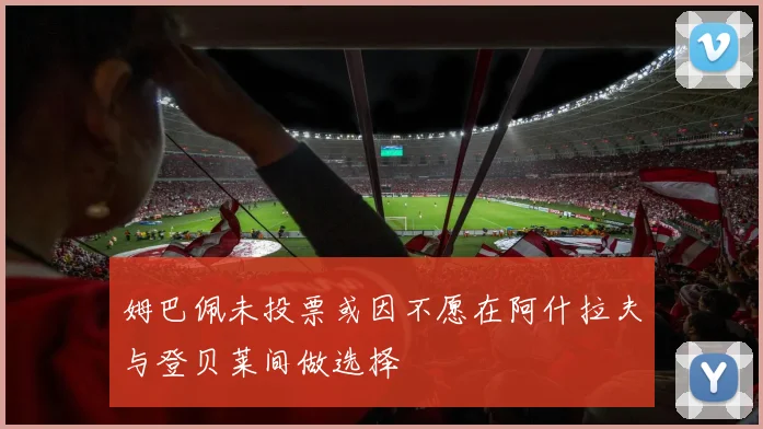 姆巴佩未投票或因不愿在阿什拉夫与登贝莱间做选择