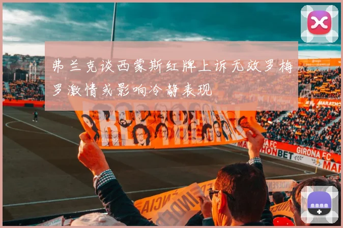 弗兰克谈西蒙斯红牌上诉无效罗梅罗激情或影响冷静表现