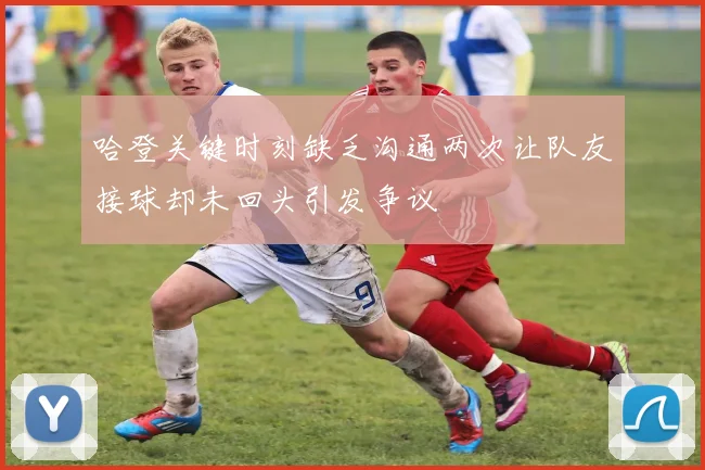 哈登关键时刻缺乏沟通两次让队友接球却未回头引发争议