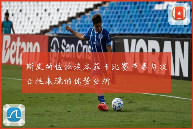 斯皮纳佐拉谈本菲卡比赛节奏与攻击性表现的优势分析