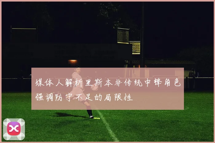 媒体人解析里斯本非传统中锋角色强调防守不足的局限性