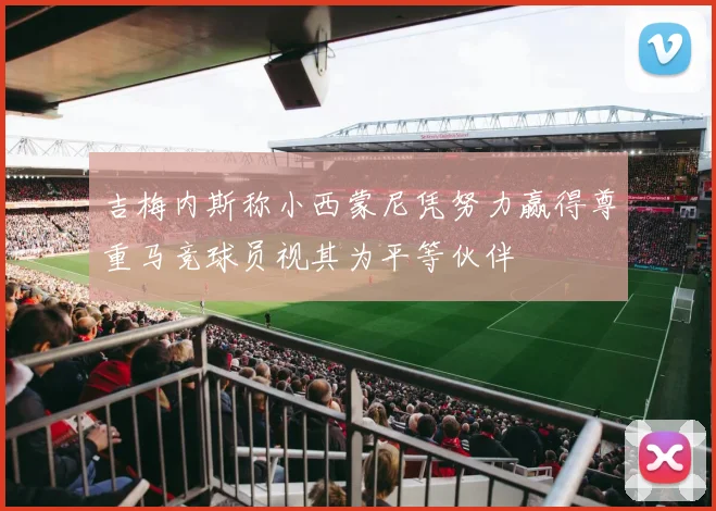 吉梅内斯称小西蒙尼凭努力赢得尊重马竞球员视其为平等伙伴