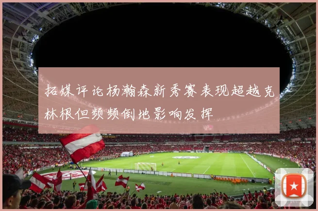 拓媒评论杨瀚森新秀赛表现超越克林根但频频倒地影响发挥