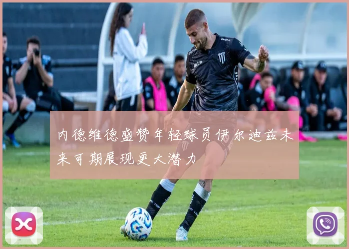 内德维德盛赞年轻球员伊尔迪兹未来可期展现更大潜力